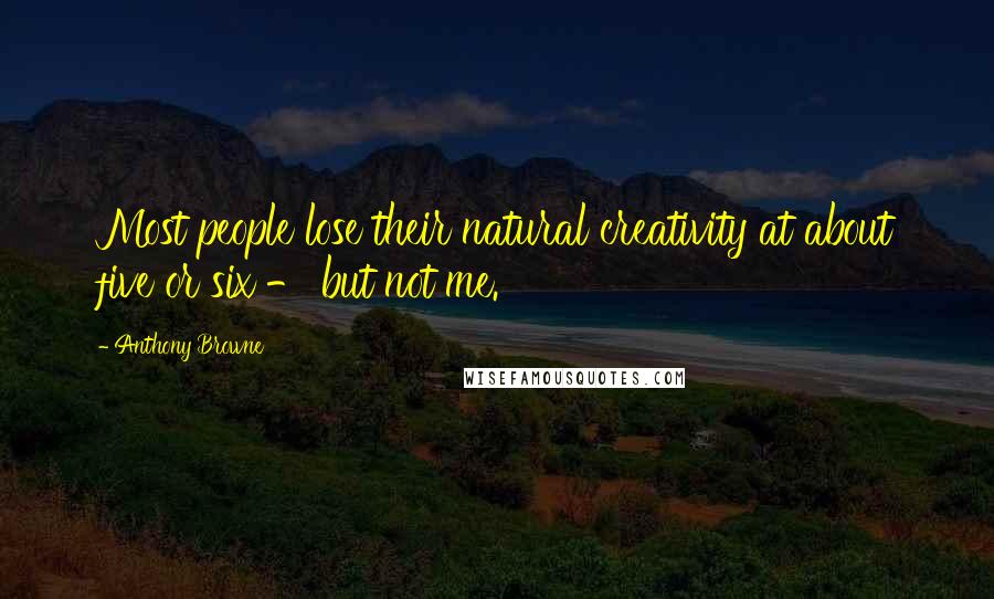 Anthony Browne Quotes: Most people lose their natural creativity at about five or six - but not me.