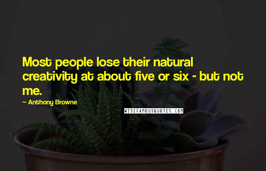 Anthony Browne Quotes: Most people lose their natural creativity at about five or six - but not me.