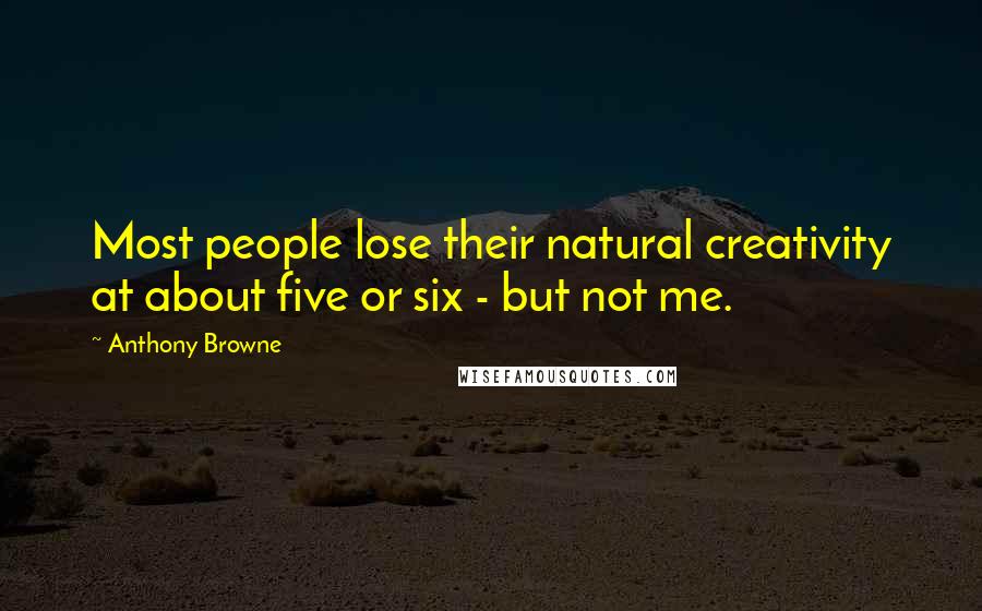 Anthony Browne Quotes: Most people lose their natural creativity at about five or six - but not me.