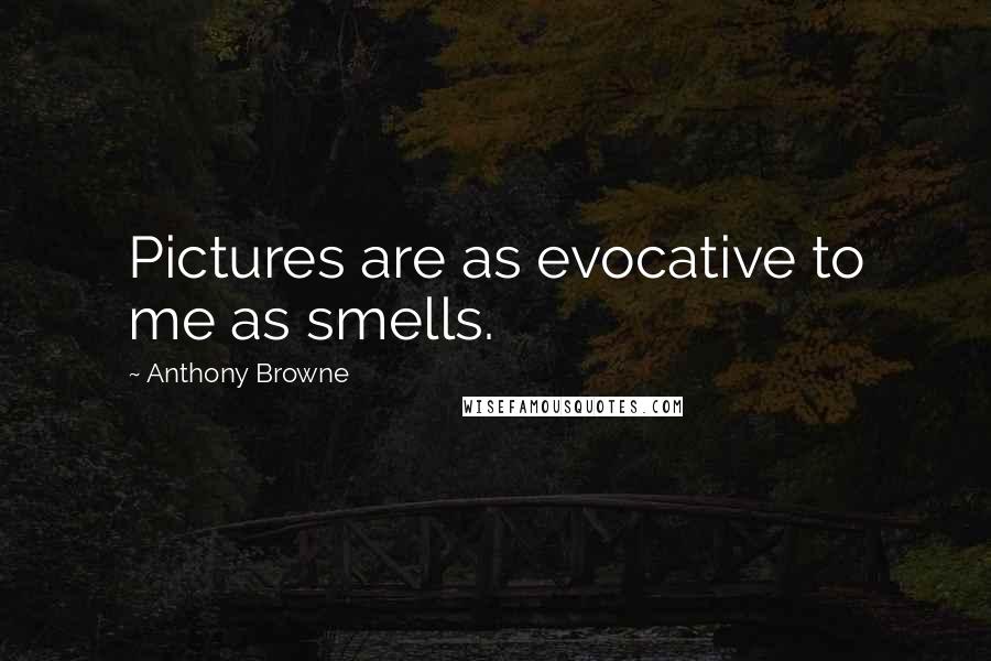 Anthony Browne Quotes: Pictures are as evocative to me as smells.