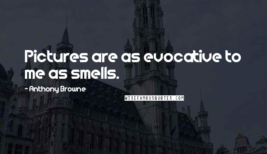 Anthony Browne Quotes: Pictures are as evocative to me as smells.