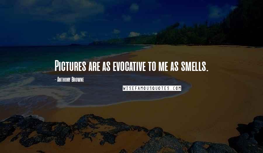 Anthony Browne Quotes: Pictures are as evocative to me as smells.