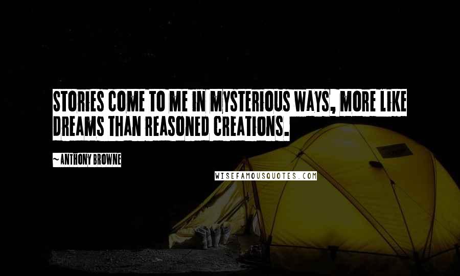 Anthony Browne Quotes: Stories come to me in mysterious ways, more like dreams than reasoned creations.
