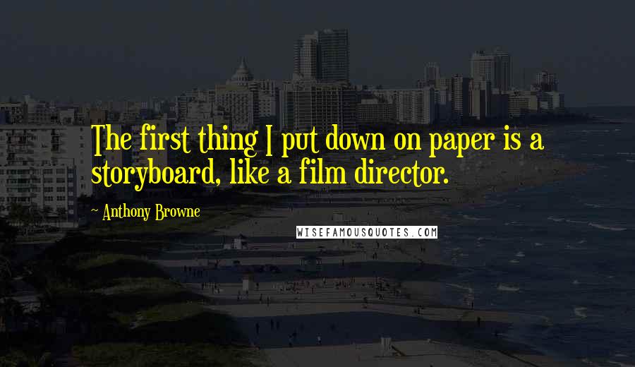 Anthony Browne Quotes: The first thing I put down on paper is a storyboard, like a film director.