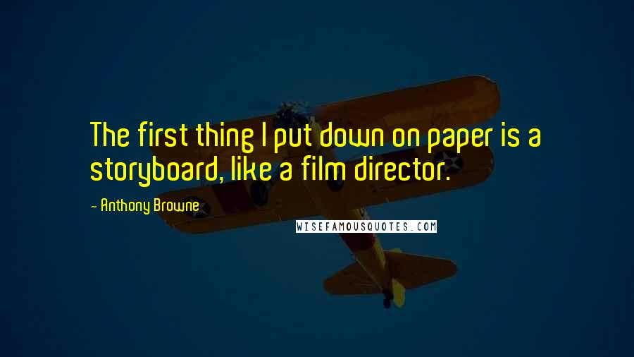 Anthony Browne Quotes: The first thing I put down on paper is a storyboard, like a film director.