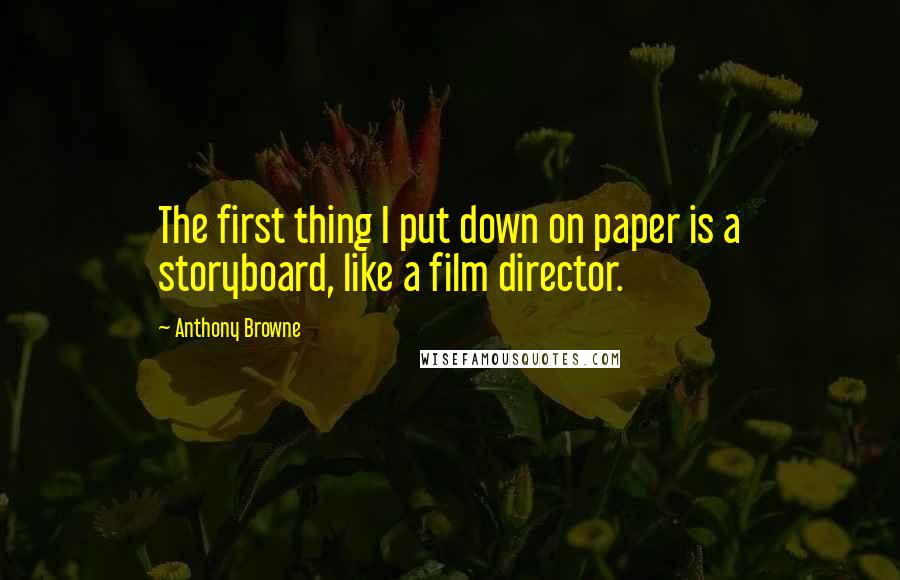 Anthony Browne Quotes: The first thing I put down on paper is a storyboard, like a film director.