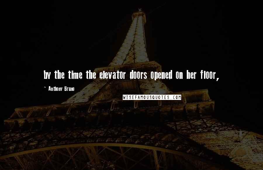 Anthony Bruno Quotes: by the time the elevator doors opened on her floor,