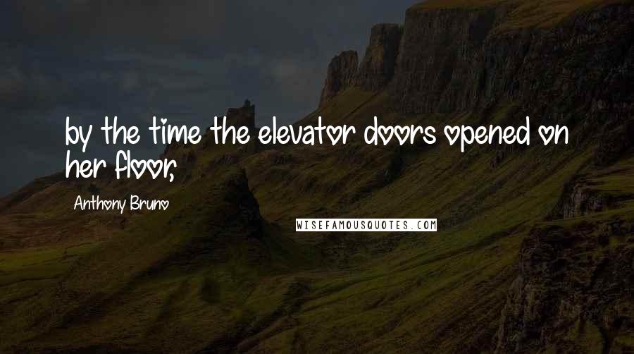 Anthony Bruno Quotes: by the time the elevator doors opened on her floor,