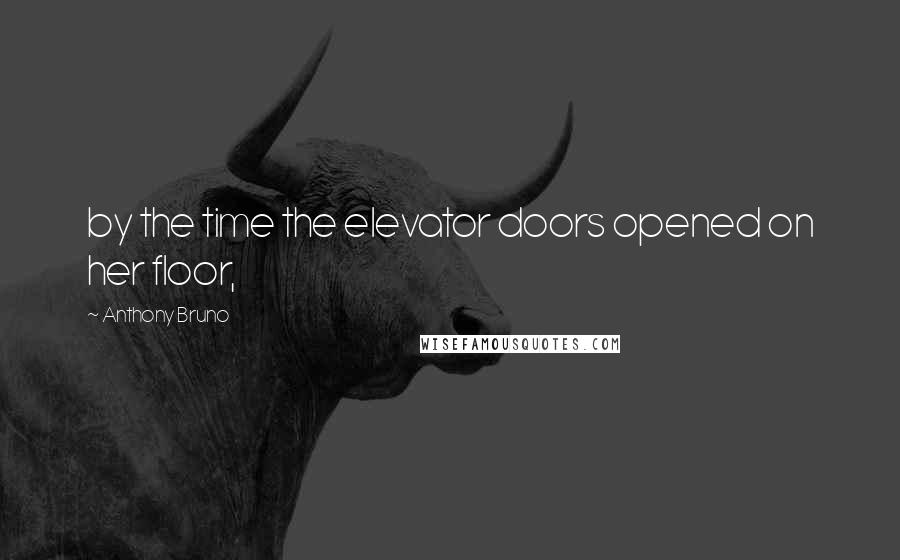 Anthony Bruno Quotes: by the time the elevator doors opened on her floor,