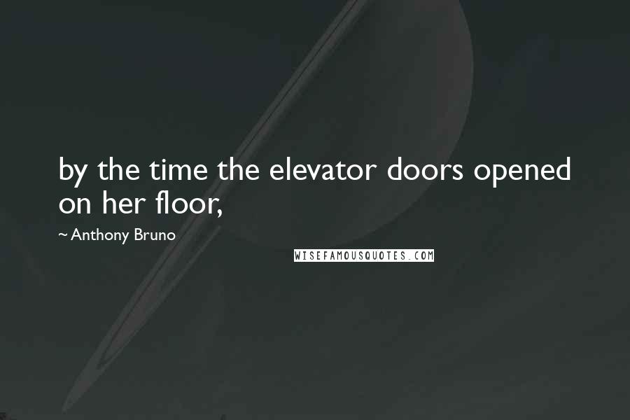 Anthony Bruno Quotes: by the time the elevator doors opened on her floor,