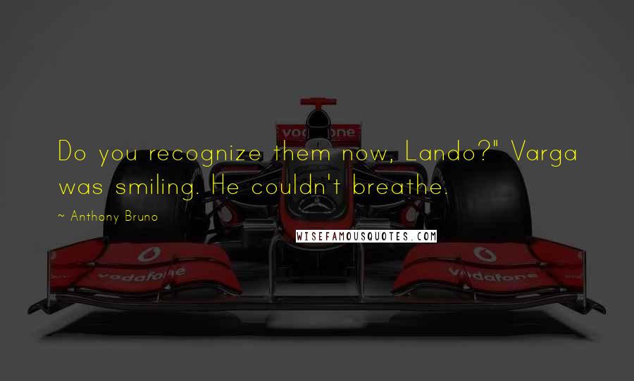 Anthony Bruno Quotes: Do you recognize them now, Lando?" Varga was smiling. He couldn't breathe.