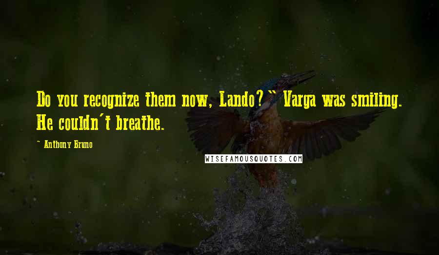 Anthony Bruno Quotes: Do you recognize them now, Lando?" Varga was smiling. He couldn't breathe.