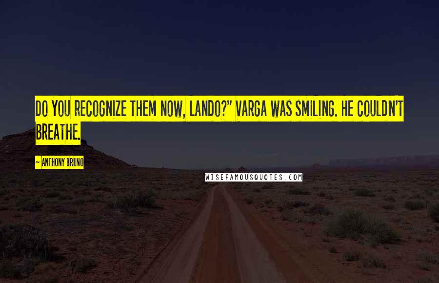 Anthony Bruno Quotes: Do you recognize them now, Lando?" Varga was smiling. He couldn't breathe.