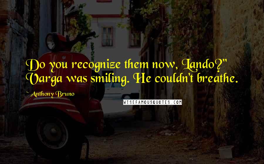 Anthony Bruno Quotes: Do you recognize them now, Lando?" Varga was smiling. He couldn't breathe.