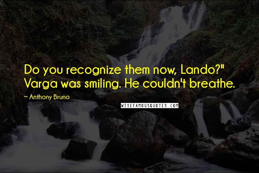 Anthony Bruno Quotes: Do you recognize them now, Lando?" Varga was smiling. He couldn't breathe.