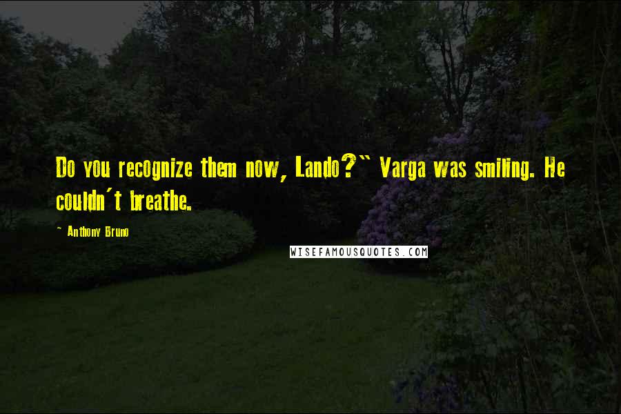 Anthony Bruno Quotes: Do you recognize them now, Lando?" Varga was smiling. He couldn't breathe.