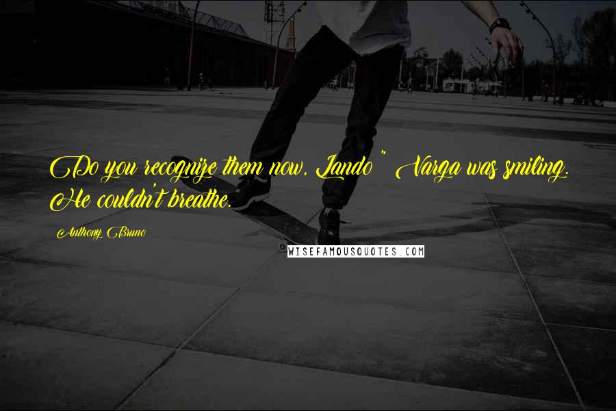 Anthony Bruno Quotes: Do you recognize them now, Lando?" Varga was smiling. He couldn't breathe.