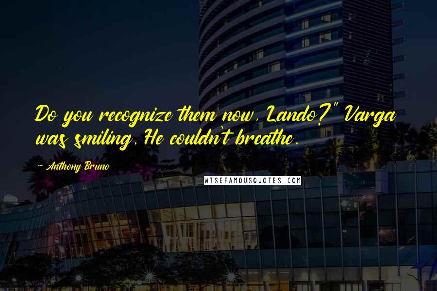 Anthony Bruno Quotes: Do you recognize them now, Lando?" Varga was smiling. He couldn't breathe.