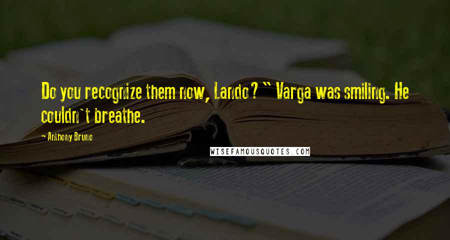 Anthony Bruno Quotes: Do you recognize them now, Lando?" Varga was smiling. He couldn't breathe.