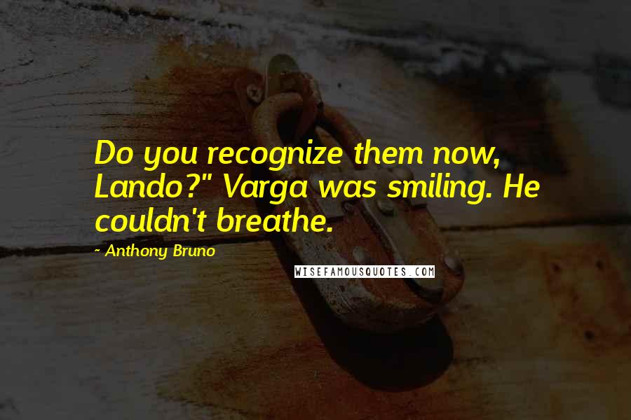 Anthony Bruno Quotes: Do you recognize them now, Lando?" Varga was smiling. He couldn't breathe.