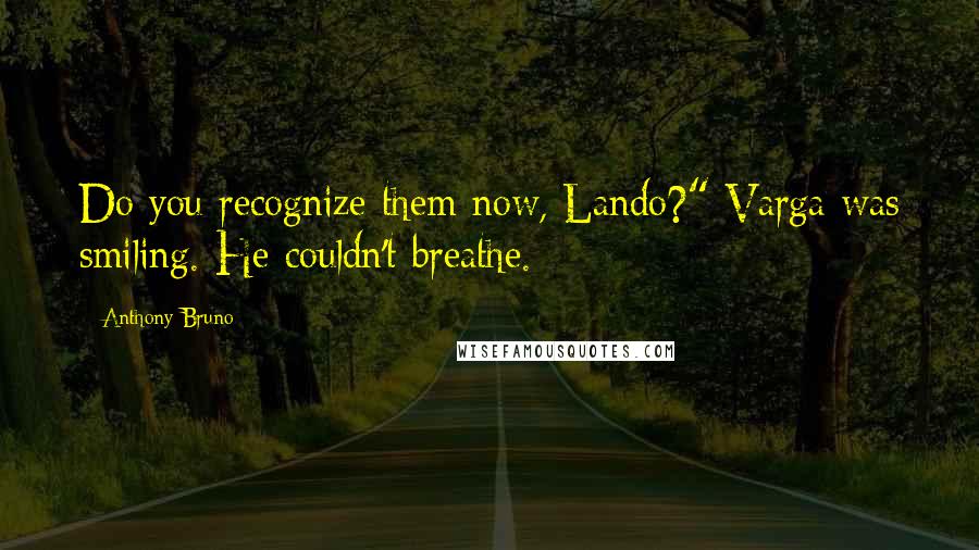 Anthony Bruno Quotes: Do you recognize them now, Lando?" Varga was smiling. He couldn't breathe.