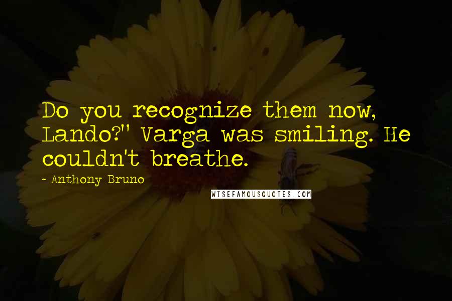 Anthony Bruno Quotes: Do you recognize them now, Lando?" Varga was smiling. He couldn't breathe.