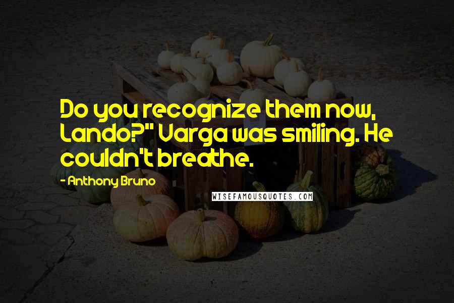 Anthony Bruno Quotes: Do you recognize them now, Lando?" Varga was smiling. He couldn't breathe.