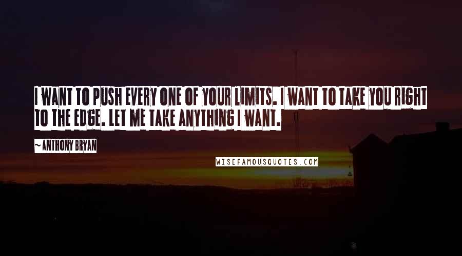 Anthony Bryan Quotes: I want to push every one of your limits. I want to take you right to the edge. Let me take anything I want.