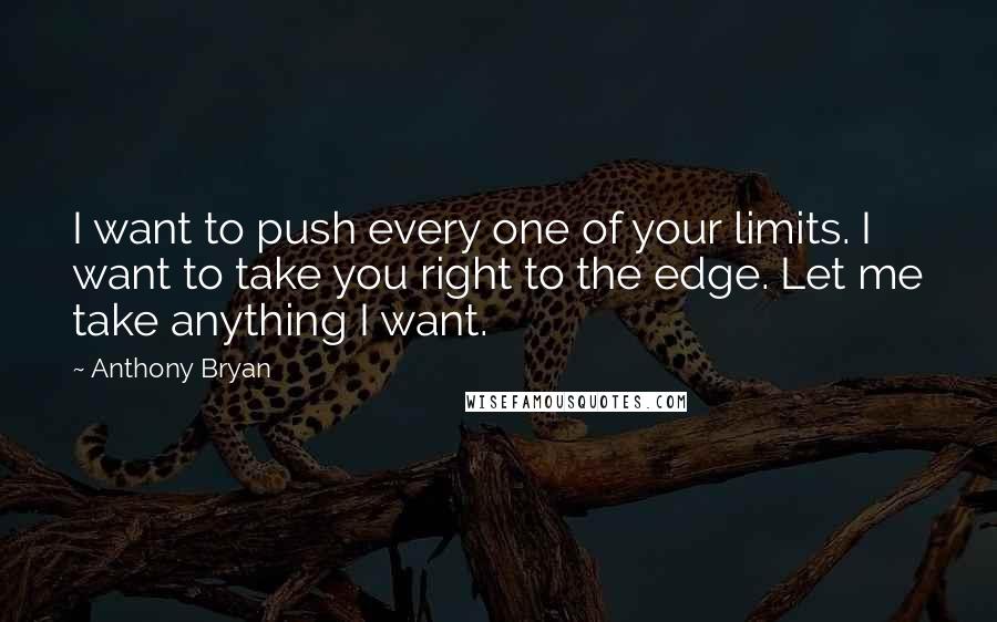 Anthony Bryan Quotes: I want to push every one of your limits. I want to take you right to the edge. Let me take anything I want.