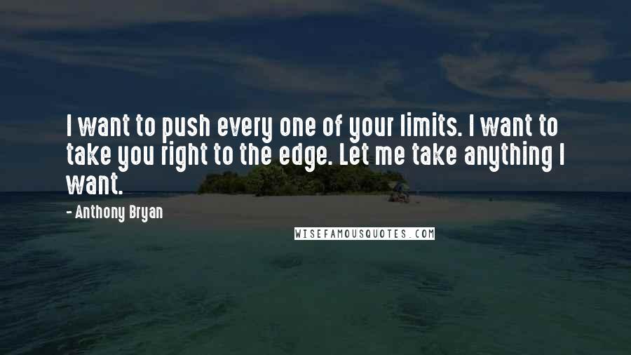 Anthony Bryan Quotes: I want to push every one of your limits. I want to take you right to the edge. Let me take anything I want.