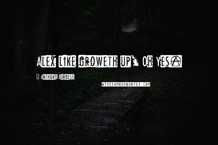 Anthony Burgess Quotes: Alex like groweth up, Oh Yes.