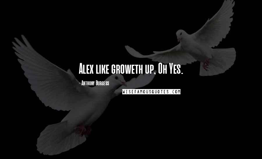 Anthony Burgess Quotes: Alex like groweth up, Oh Yes.