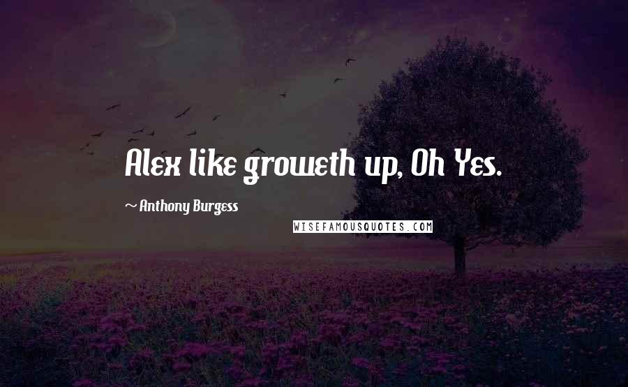Anthony Burgess Quotes: Alex like groweth up, Oh Yes.