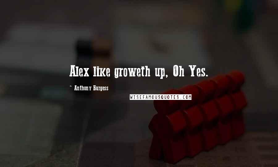 Anthony Burgess Quotes: Alex like groweth up, Oh Yes.