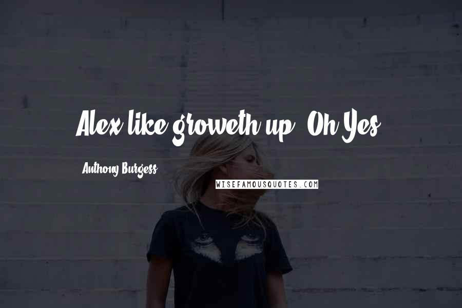 Anthony Burgess Quotes: Alex like groweth up, Oh Yes.