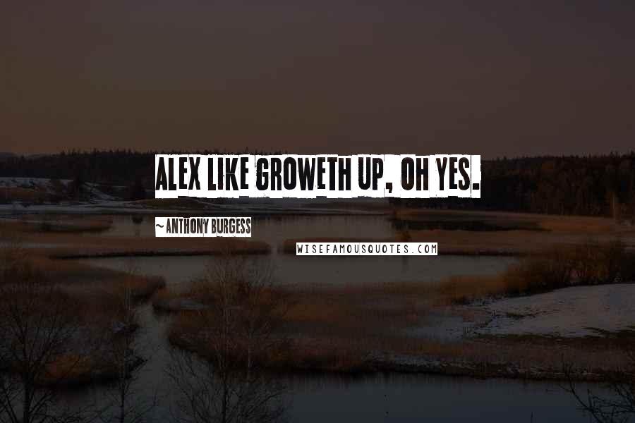 Anthony Burgess Quotes: Alex like groweth up, Oh Yes.