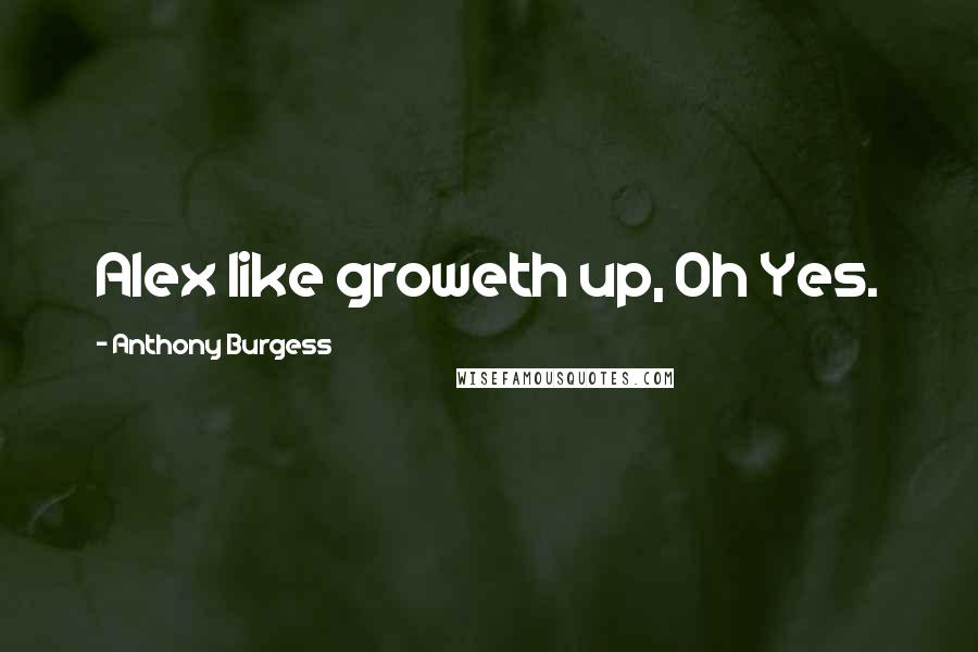 Anthony Burgess Quotes: Alex like groweth up, Oh Yes.