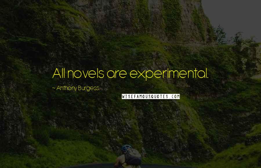 Anthony Burgess Quotes: All novels are experimental.