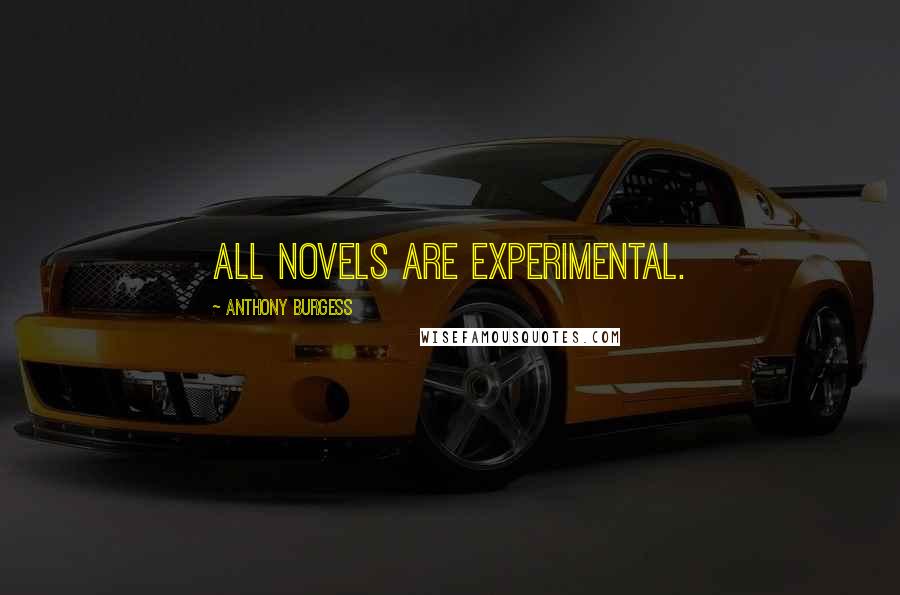 Anthony Burgess Quotes: All novels are experimental.