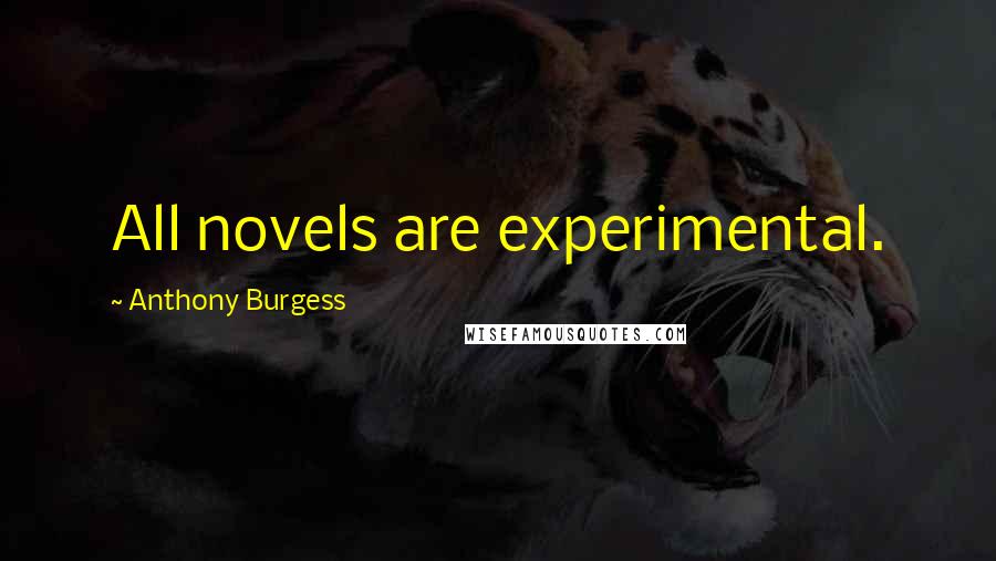 Anthony Burgess Quotes: All novels are experimental.