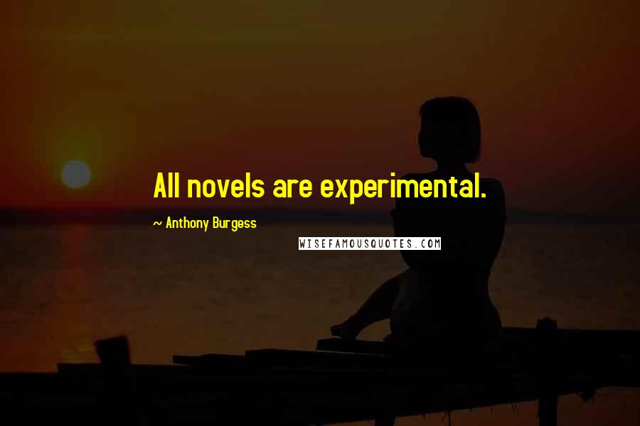 Anthony Burgess Quotes: All novels are experimental.