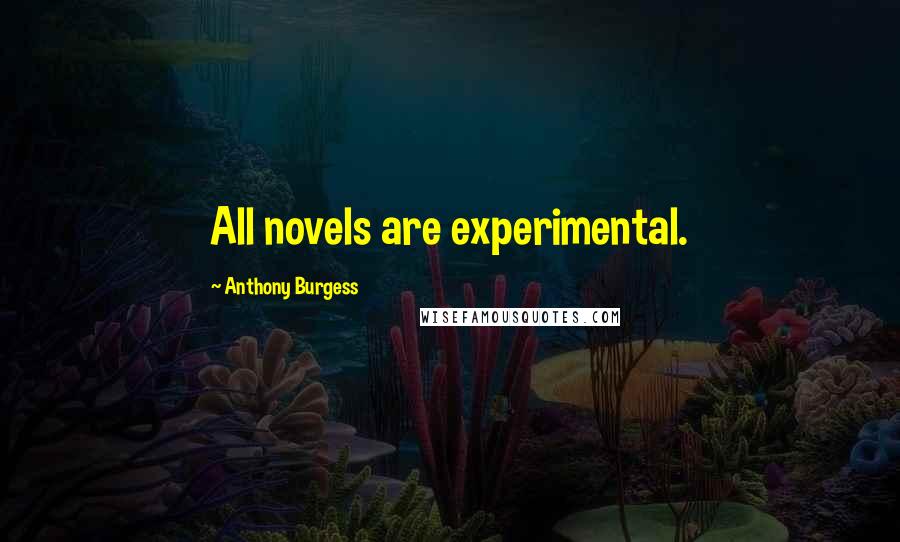 Anthony Burgess Quotes: All novels are experimental.