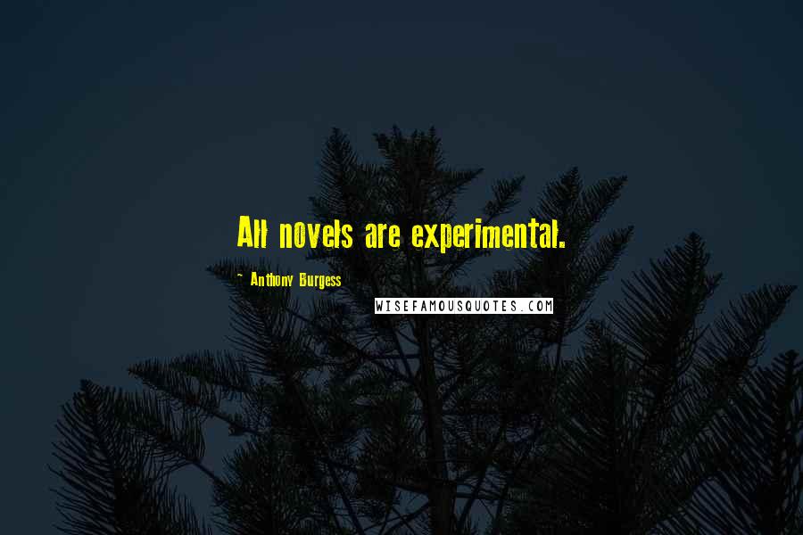 Anthony Burgess Quotes: All novels are experimental.