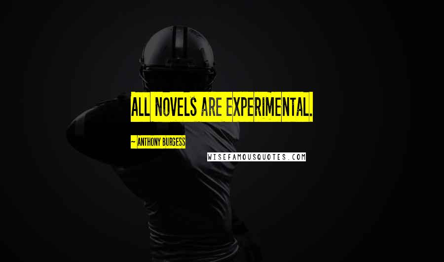 Anthony Burgess Quotes: All novels are experimental.