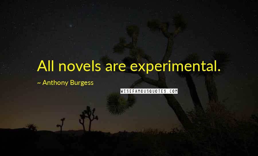 Anthony Burgess Quotes: All novels are experimental.