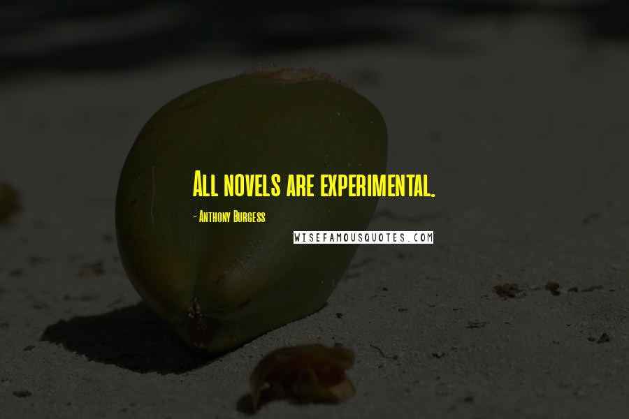 Anthony Burgess Quotes: All novels are experimental.