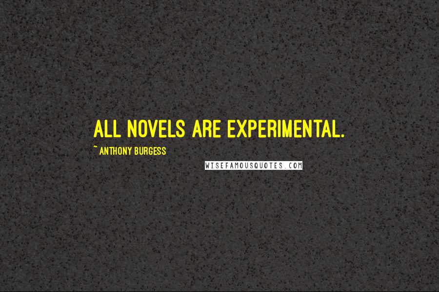 Anthony Burgess Quotes: All novels are experimental.