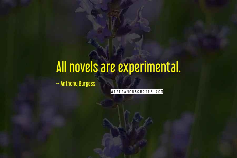 Anthony Burgess Quotes: All novels are experimental.