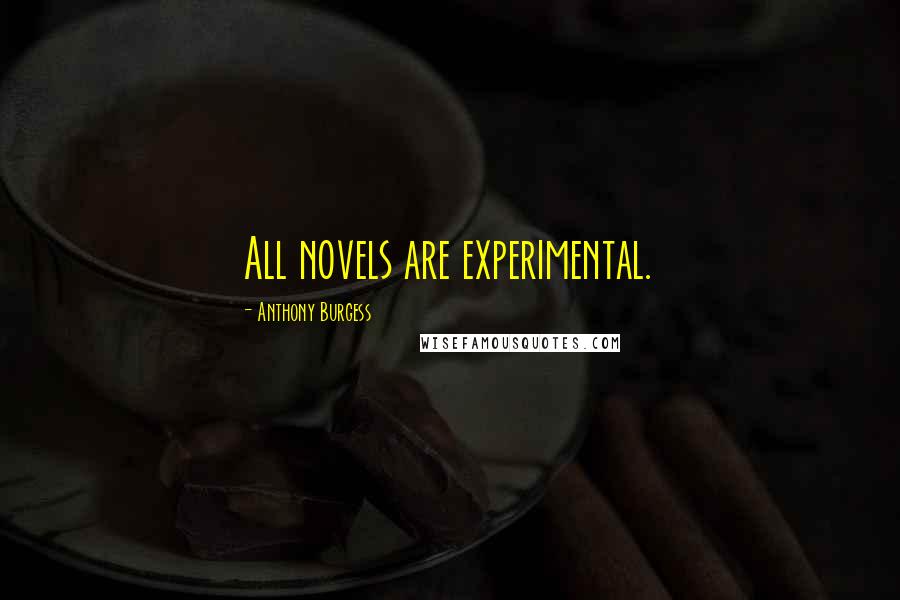 Anthony Burgess Quotes: All novels are experimental.