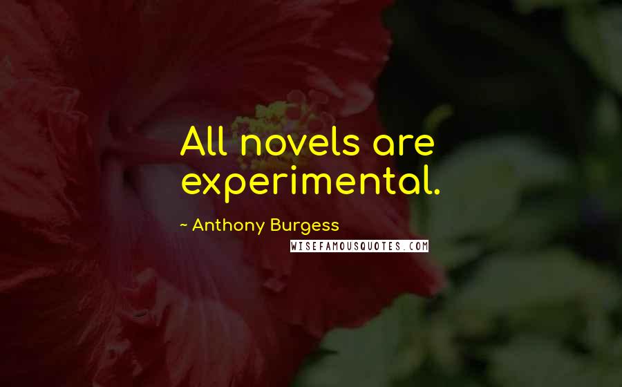 Anthony Burgess Quotes: All novels are experimental.